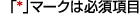 *は必須項目です。